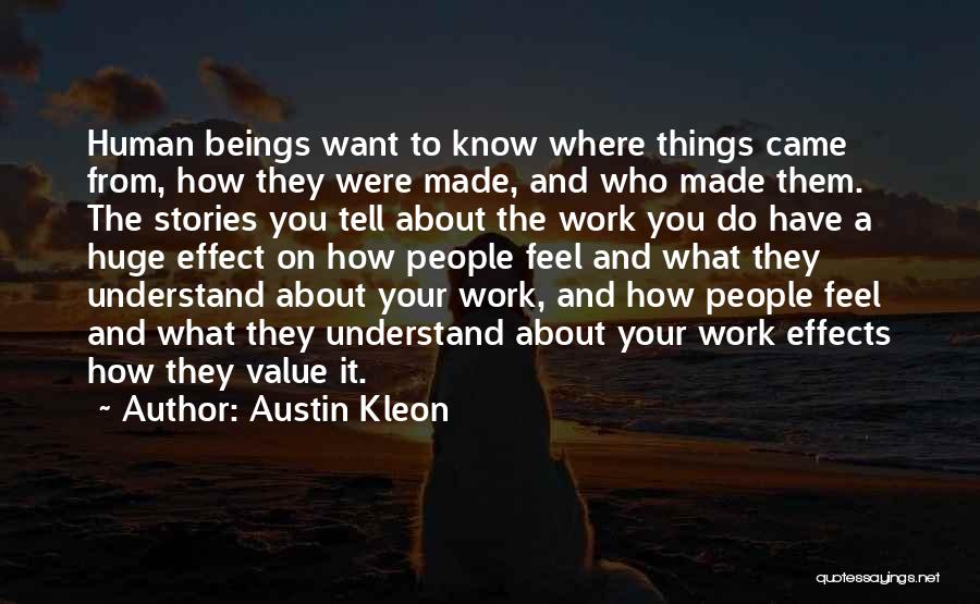 Austin Kleon Quotes: Human Beings Want To Know Where Things Came From, How They Were Made, And Who Made Them. The Stories You