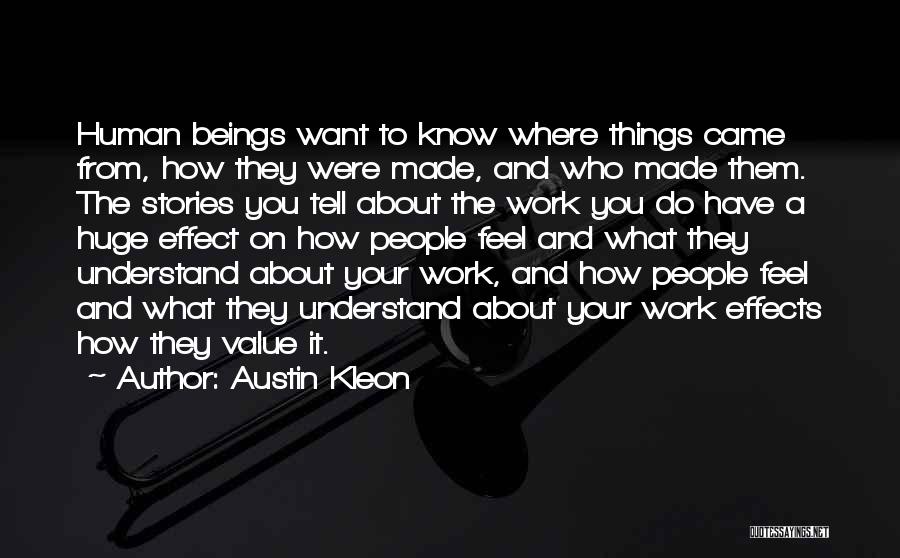 Austin Kleon Quotes: Human Beings Want To Know Where Things Came From, How They Were Made, And Who Made Them. The Stories You
