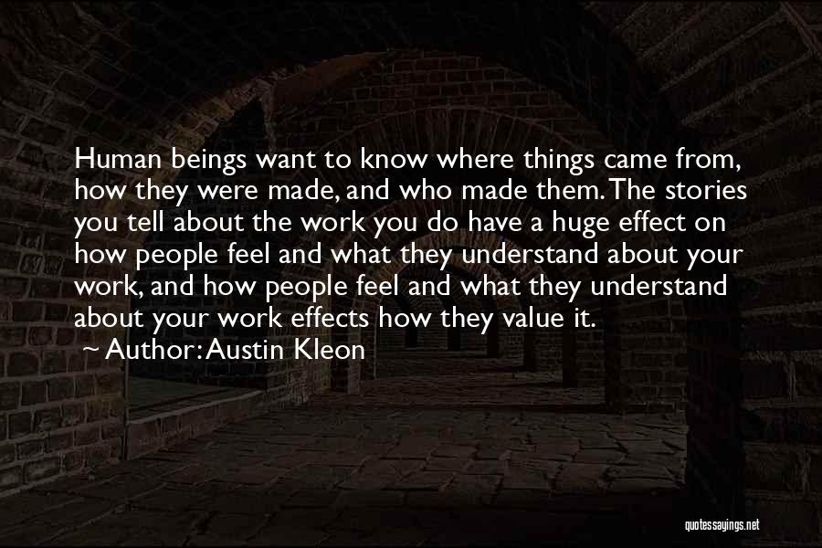 Austin Kleon Quotes: Human Beings Want To Know Where Things Came From, How They Were Made, And Who Made Them. The Stories You