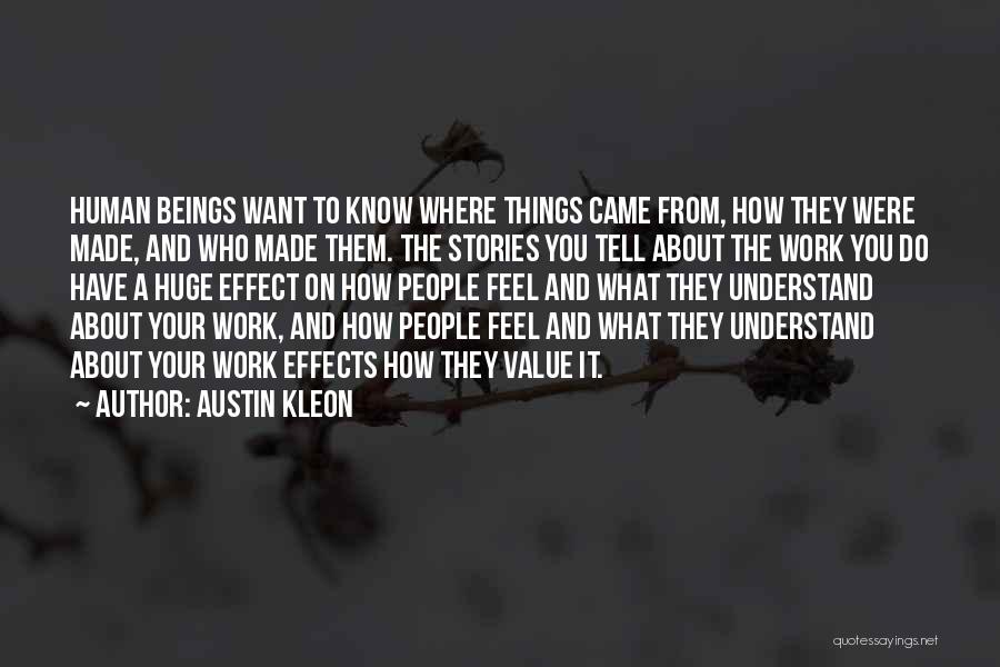 Austin Kleon Quotes: Human Beings Want To Know Where Things Came From, How They Were Made, And Who Made Them. The Stories You