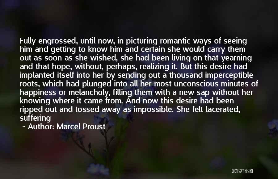 Marcel Proust Quotes: Fully Engrossed, Until Now, In Picturing Romantic Ways Of Seeing Him And Getting To Know Him And Certain She Would