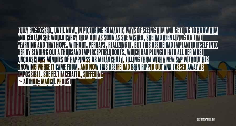 Marcel Proust Quotes: Fully Engrossed, Until Now, In Picturing Romantic Ways Of Seeing Him And Getting To Know Him And Certain She Would