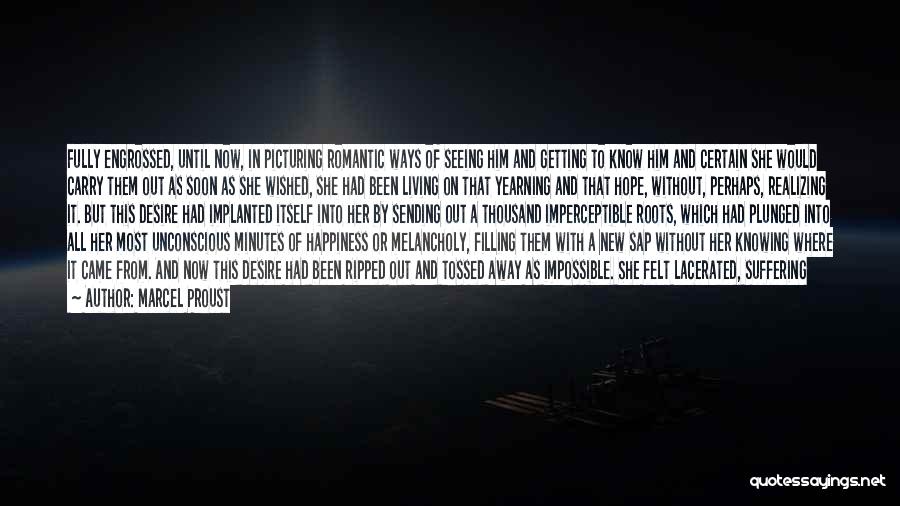Marcel Proust Quotes: Fully Engrossed, Until Now, In Picturing Romantic Ways Of Seeing Him And Getting To Know Him And Certain She Would