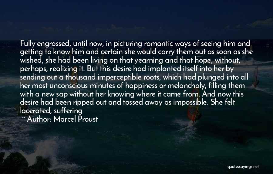 Marcel Proust Quotes: Fully Engrossed, Until Now, In Picturing Romantic Ways Of Seeing Him And Getting To Know Him And Certain She Would