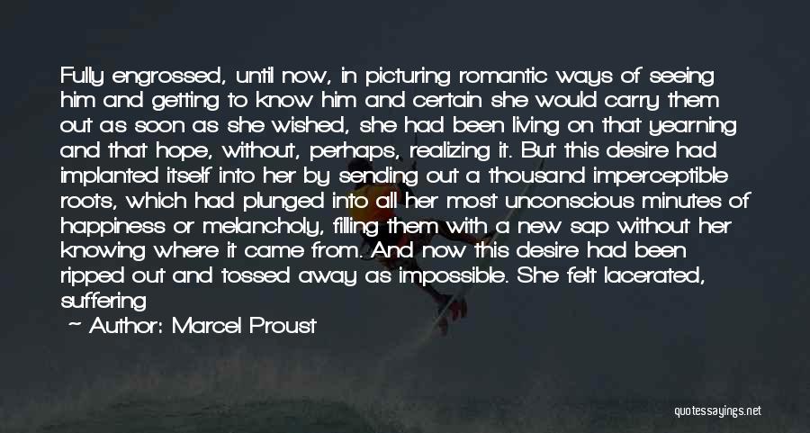 Marcel Proust Quotes: Fully Engrossed, Until Now, In Picturing Romantic Ways Of Seeing Him And Getting To Know Him And Certain She Would