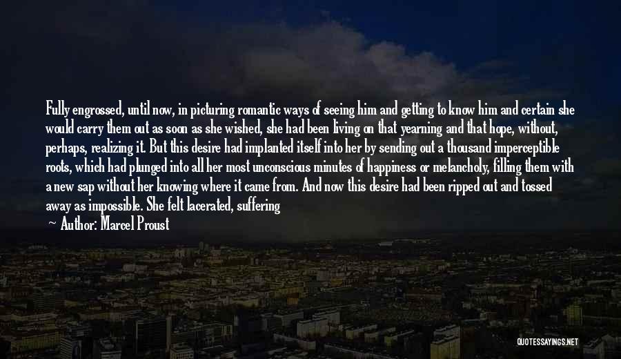 Marcel Proust Quotes: Fully Engrossed, Until Now, In Picturing Romantic Ways Of Seeing Him And Getting To Know Him And Certain She Would