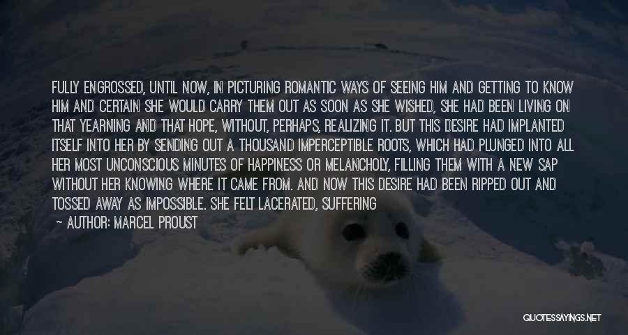 Marcel Proust Quotes: Fully Engrossed, Until Now, In Picturing Romantic Ways Of Seeing Him And Getting To Know Him And Certain She Would