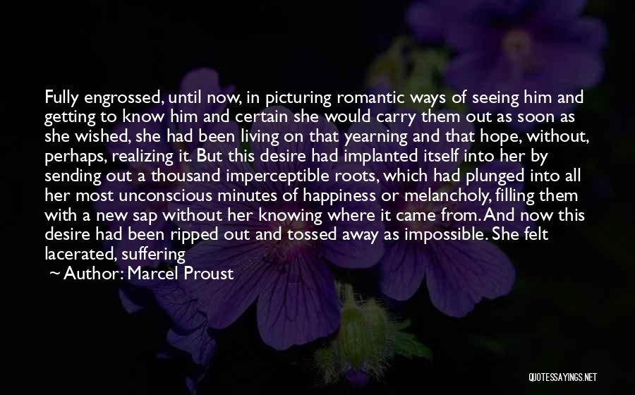 Marcel Proust Quotes: Fully Engrossed, Until Now, In Picturing Romantic Ways Of Seeing Him And Getting To Know Him And Certain She Would