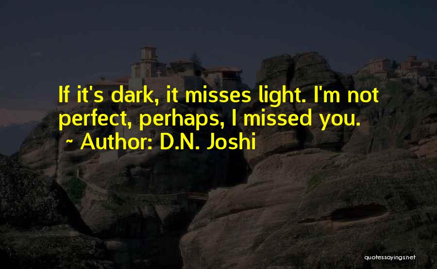 D.N. Joshi Quotes: If It's Dark, It Misses Light. I'm Not Perfect, Perhaps, I Missed You.