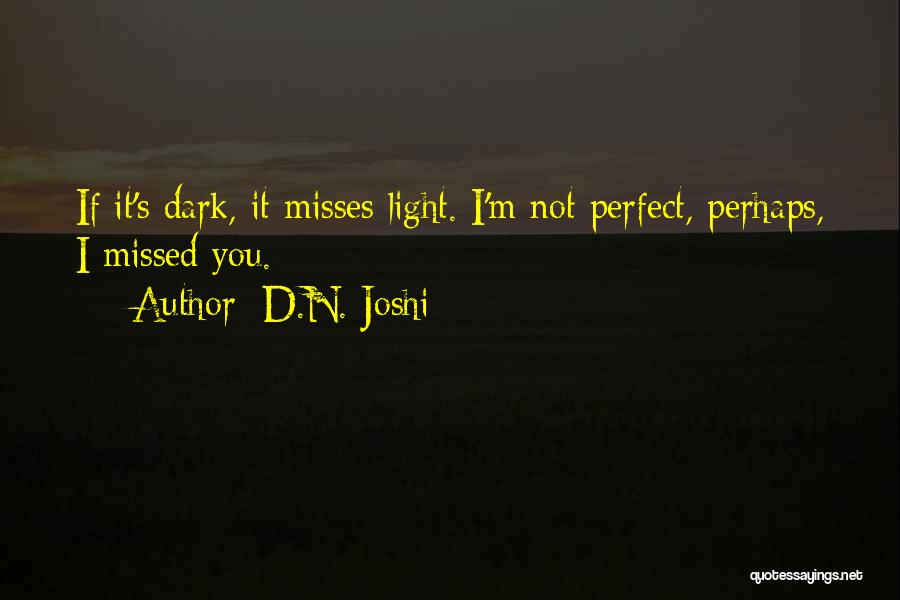 D.N. Joshi Quotes: If It's Dark, It Misses Light. I'm Not Perfect, Perhaps, I Missed You.