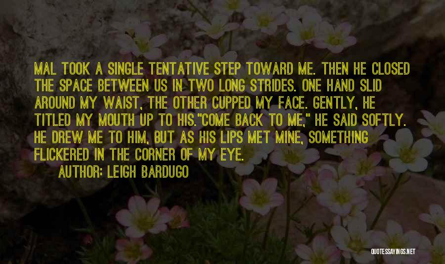 Leigh Bardugo Quotes: Mal Took A Single Tentative Step Toward Me. Then He Closed The Space Between Us In Two Long Strides. One