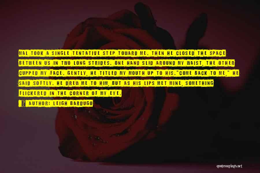 Leigh Bardugo Quotes: Mal Took A Single Tentative Step Toward Me. Then He Closed The Space Between Us In Two Long Strides. One