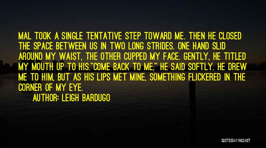 Leigh Bardugo Quotes: Mal Took A Single Tentative Step Toward Me. Then He Closed The Space Between Us In Two Long Strides. One