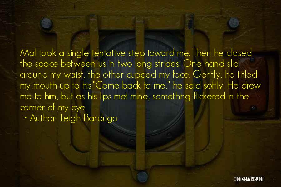 Leigh Bardugo Quotes: Mal Took A Single Tentative Step Toward Me. Then He Closed The Space Between Us In Two Long Strides. One