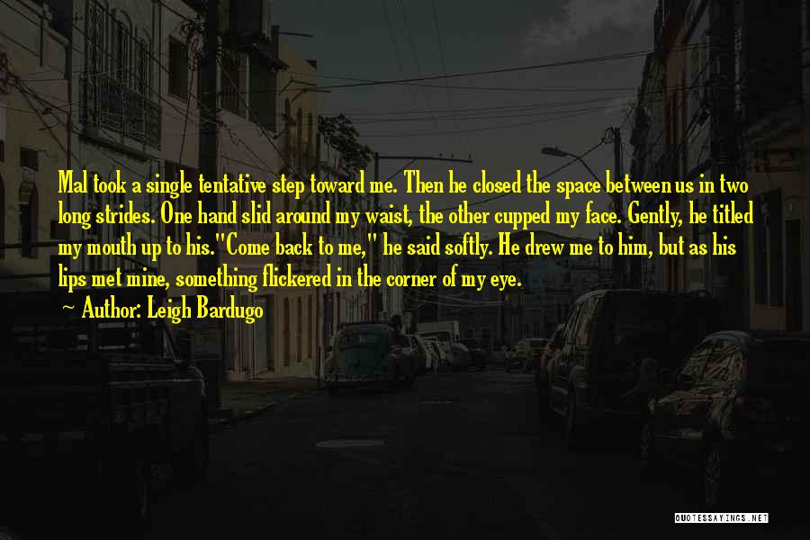 Leigh Bardugo Quotes: Mal Took A Single Tentative Step Toward Me. Then He Closed The Space Between Us In Two Long Strides. One