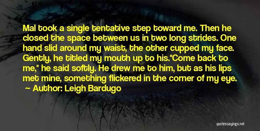 Leigh Bardugo Quotes: Mal Took A Single Tentative Step Toward Me. Then He Closed The Space Between Us In Two Long Strides. One