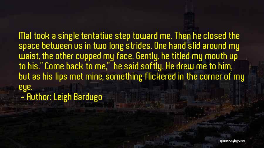 Leigh Bardugo Quotes: Mal Took A Single Tentative Step Toward Me. Then He Closed The Space Between Us In Two Long Strides. One