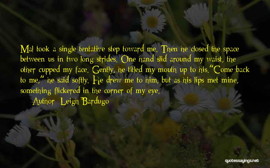 Leigh Bardugo Quotes: Mal Took A Single Tentative Step Toward Me. Then He Closed The Space Between Us In Two Long Strides. One