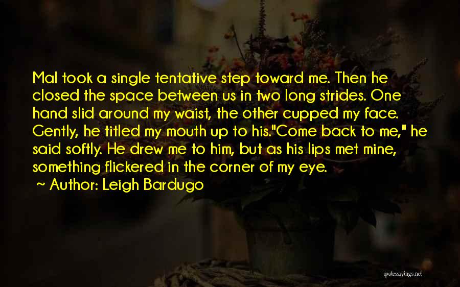 Leigh Bardugo Quotes: Mal Took A Single Tentative Step Toward Me. Then He Closed The Space Between Us In Two Long Strides. One