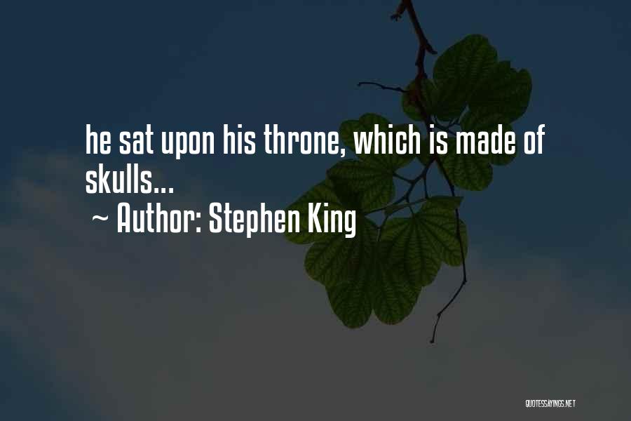 Stephen King Quotes: He Sat Upon His Throne, Which Is Made Of Skulls...