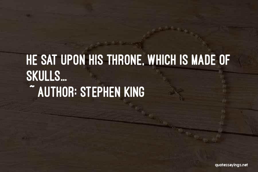 Stephen King Quotes: He Sat Upon His Throne, Which Is Made Of Skulls...