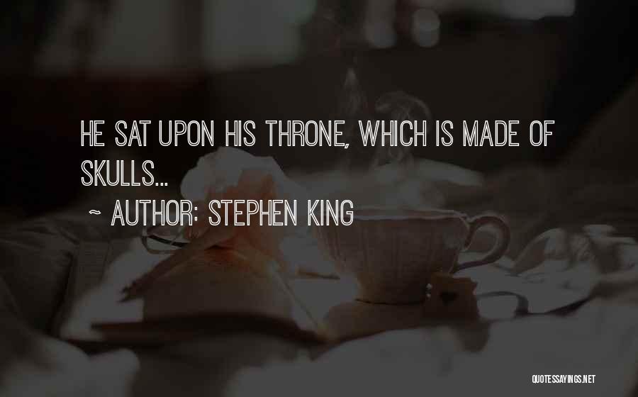Stephen King Quotes: He Sat Upon His Throne, Which Is Made Of Skulls...