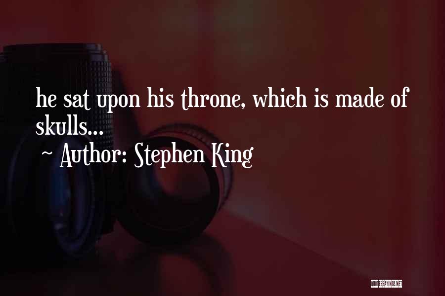 Stephen King Quotes: He Sat Upon His Throne, Which Is Made Of Skulls...