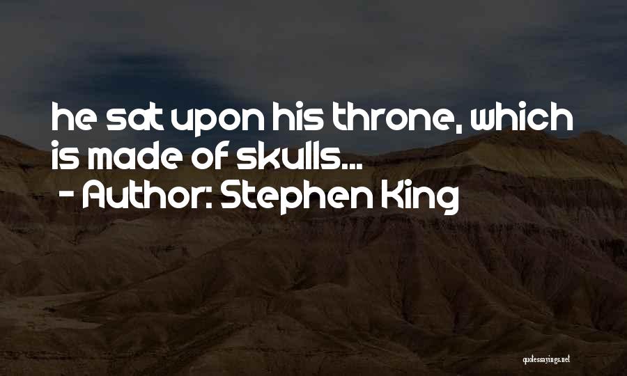 Stephen King Quotes: He Sat Upon His Throne, Which Is Made Of Skulls...