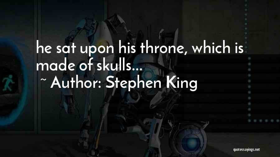 Stephen King Quotes: He Sat Upon His Throne, Which Is Made Of Skulls...
