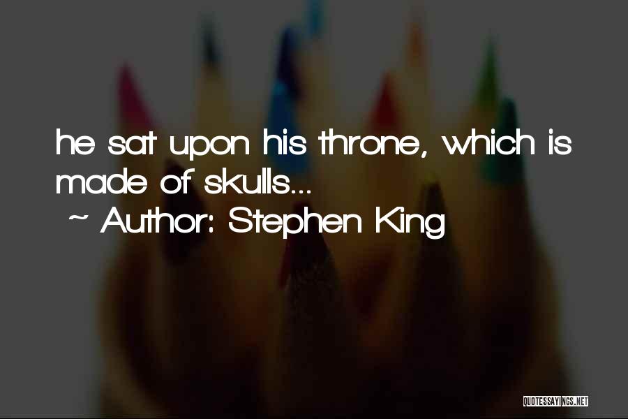 Stephen King Quotes: He Sat Upon His Throne, Which Is Made Of Skulls...