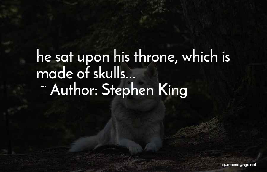 Stephen King Quotes: He Sat Upon His Throne, Which Is Made Of Skulls...