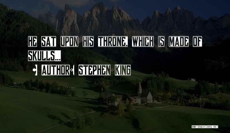 Stephen King Quotes: He Sat Upon His Throne, Which Is Made Of Skulls...