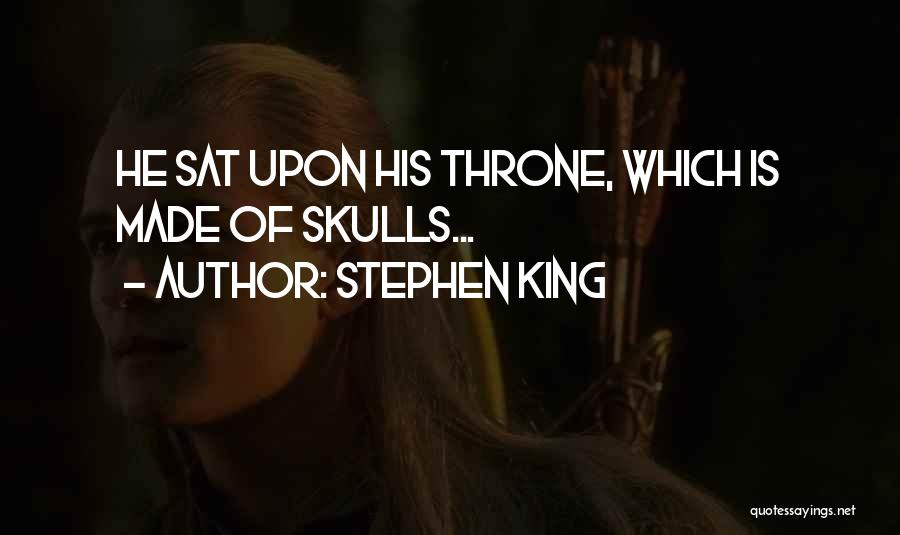 Stephen King Quotes: He Sat Upon His Throne, Which Is Made Of Skulls...