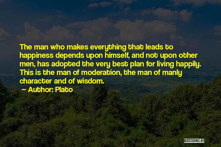 Plato Quotes: The Man Who Makes Everything That Leads To Happiness Depends Upon Himself, And Not Upon Other Men, Has Adopted The