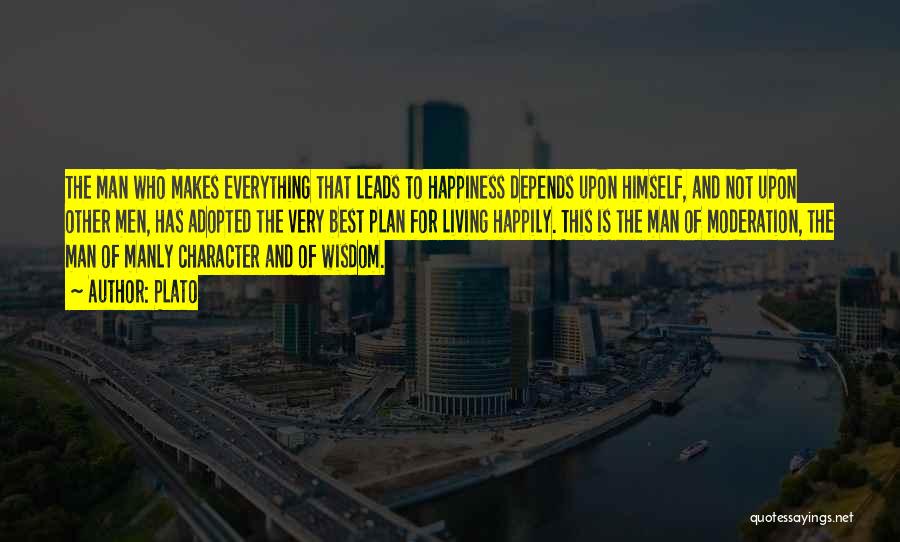 Plato Quotes: The Man Who Makes Everything That Leads To Happiness Depends Upon Himself, And Not Upon Other Men, Has Adopted The