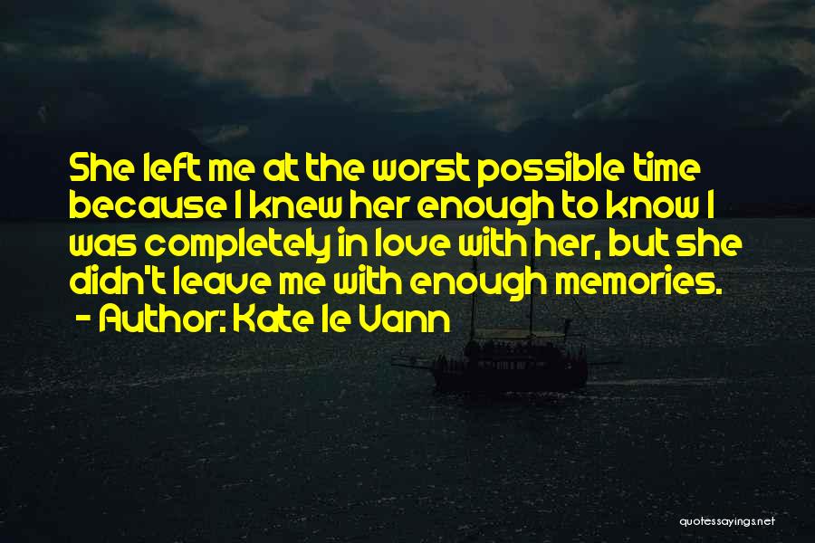 Kate Le Vann Quotes: She Left Me At The Worst Possible Time Because I Knew Her Enough To Know I Was Completely In Love