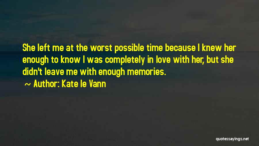 Kate Le Vann Quotes: She Left Me At The Worst Possible Time Because I Knew Her Enough To Know I Was Completely In Love