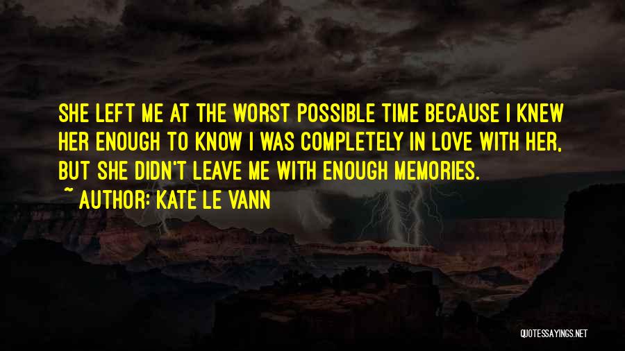 Kate Le Vann Quotes: She Left Me At The Worst Possible Time Because I Knew Her Enough To Know I Was Completely In Love