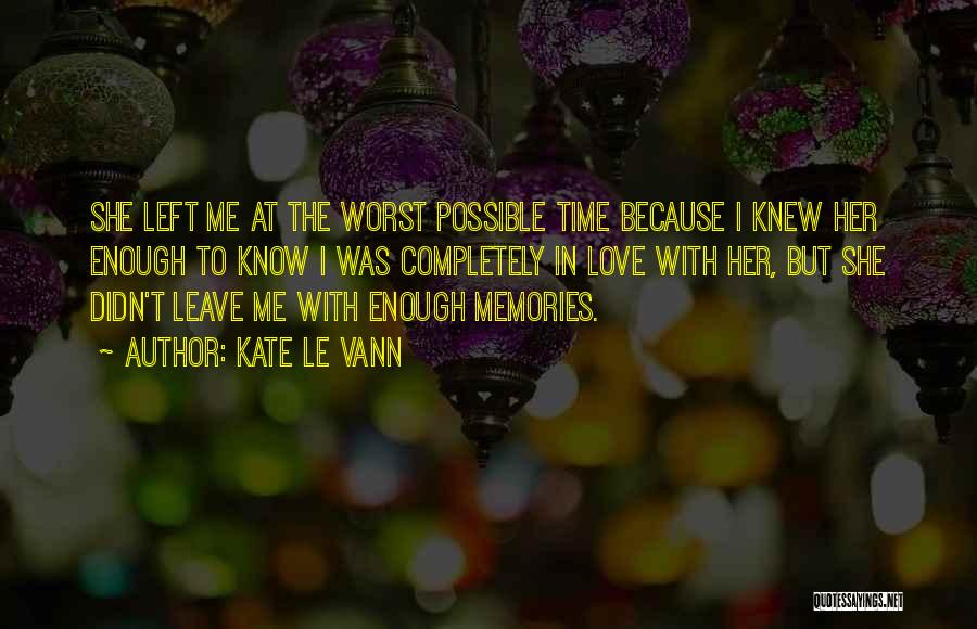 Kate Le Vann Quotes: She Left Me At The Worst Possible Time Because I Knew Her Enough To Know I Was Completely In Love