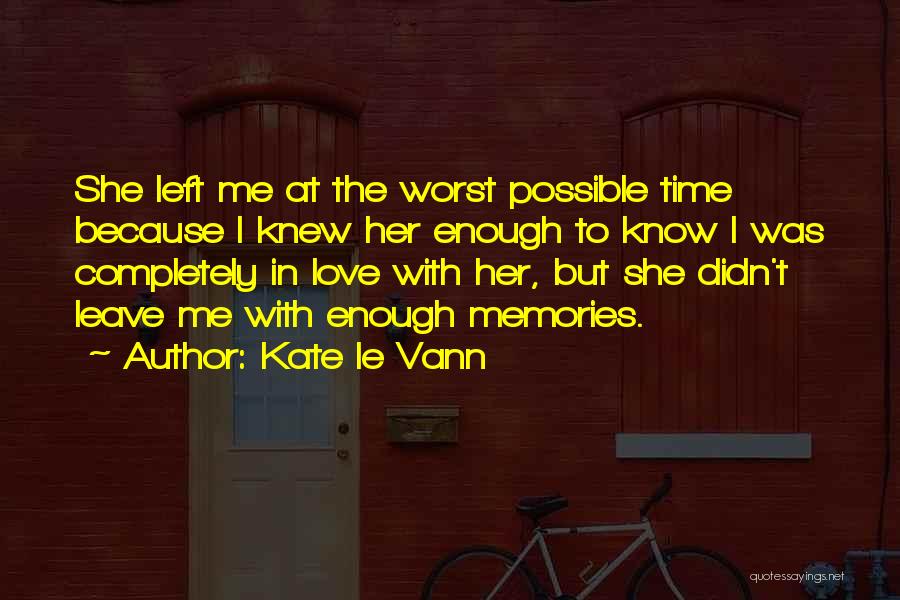 Kate Le Vann Quotes: She Left Me At The Worst Possible Time Because I Knew Her Enough To Know I Was Completely In Love