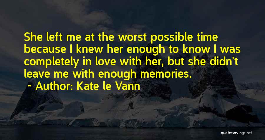 Kate Le Vann Quotes: She Left Me At The Worst Possible Time Because I Knew Her Enough To Know I Was Completely In Love