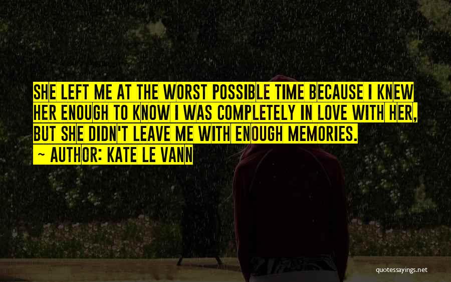 Kate Le Vann Quotes: She Left Me At The Worst Possible Time Because I Knew Her Enough To Know I Was Completely In Love