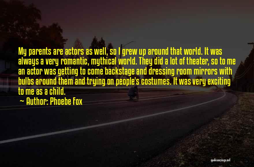 Phoebe Fox Quotes: My Parents Are Actors As Well, So I Grew Up Around That World. It Was Always A Very Romantic, Mythical