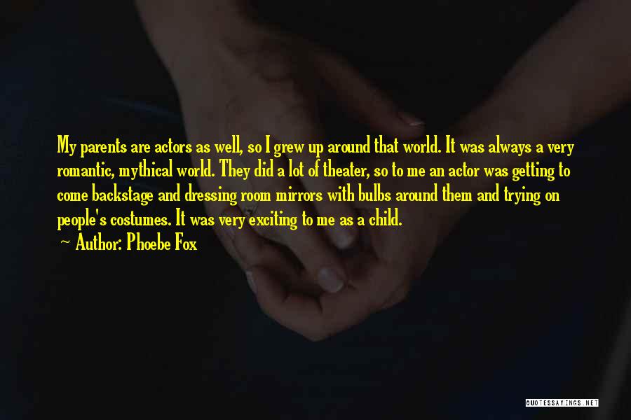 Phoebe Fox Quotes: My Parents Are Actors As Well, So I Grew Up Around That World. It Was Always A Very Romantic, Mythical