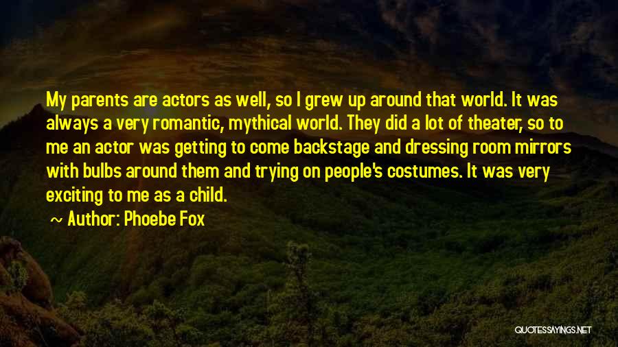 Phoebe Fox Quotes: My Parents Are Actors As Well, So I Grew Up Around That World. It Was Always A Very Romantic, Mythical