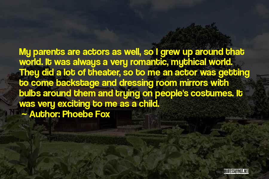 Phoebe Fox Quotes: My Parents Are Actors As Well, So I Grew Up Around That World. It Was Always A Very Romantic, Mythical