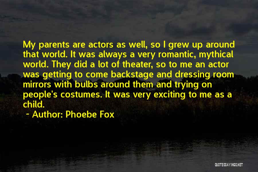Phoebe Fox Quotes: My Parents Are Actors As Well, So I Grew Up Around That World. It Was Always A Very Romantic, Mythical