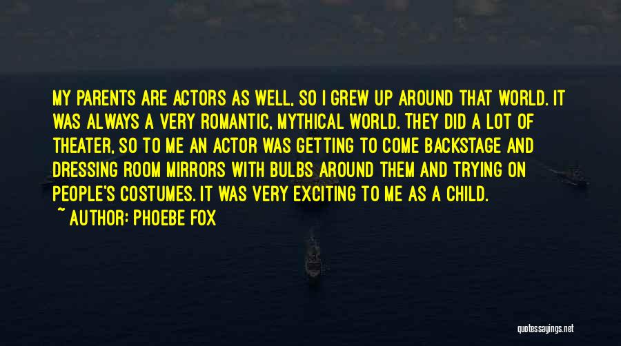 Phoebe Fox Quotes: My Parents Are Actors As Well, So I Grew Up Around That World. It Was Always A Very Romantic, Mythical