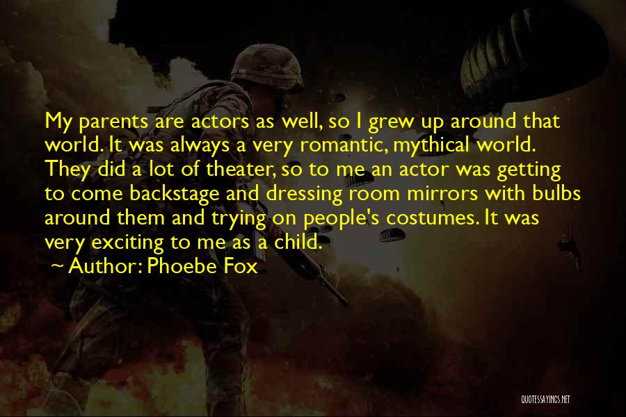Phoebe Fox Quotes: My Parents Are Actors As Well, So I Grew Up Around That World. It Was Always A Very Romantic, Mythical