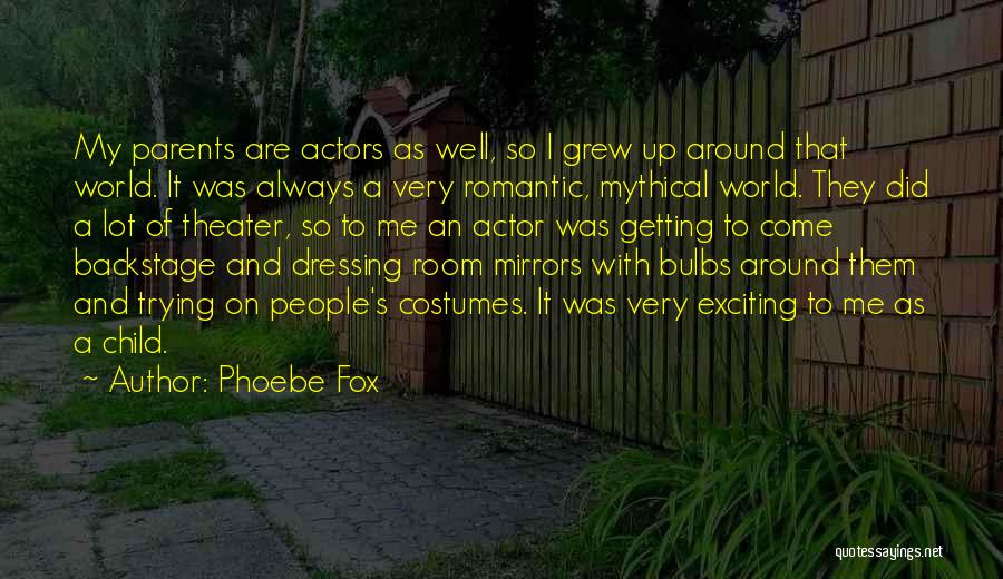 Phoebe Fox Quotes: My Parents Are Actors As Well, So I Grew Up Around That World. It Was Always A Very Romantic, Mythical